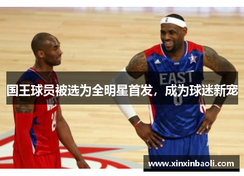 国王球员被选为全明星首发，成为球迷新宠