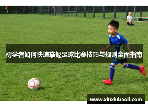 初学者如何快速掌握足球比赛技巧与规则全面指南