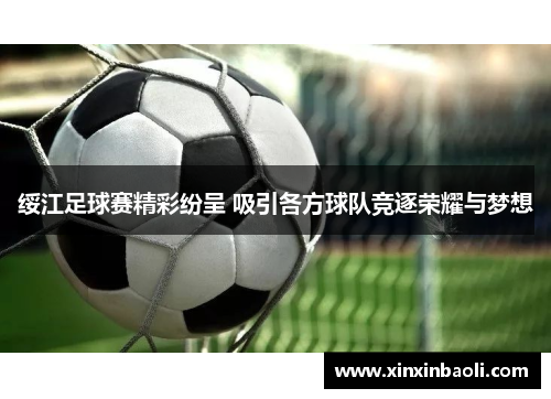 绥江足球赛精彩纷呈 吸引各方球队竞逐荣耀与梦想