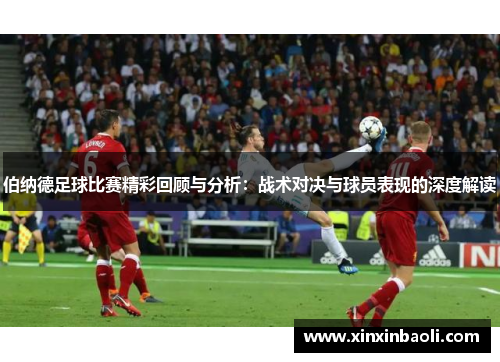 伯纳德足球比赛精彩回顾与分析：战术对决与球员表现的深度解读