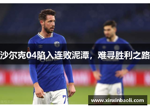 沙尔克04陷入连败泥潭，难寻胜利之路