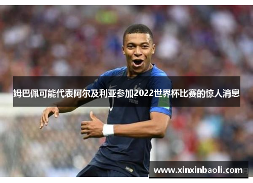 姆巴佩可能代表阿尔及利亚参加2022世界杯比赛的惊人消息