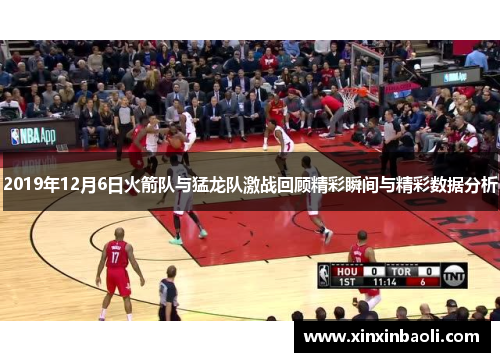 2019年12月6日火箭队与猛龙队激战回顾精彩瞬间与精彩数据分析