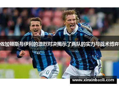 佐加顿斯与伊利的激烈对决揭示了两队的实力与战术博弈
