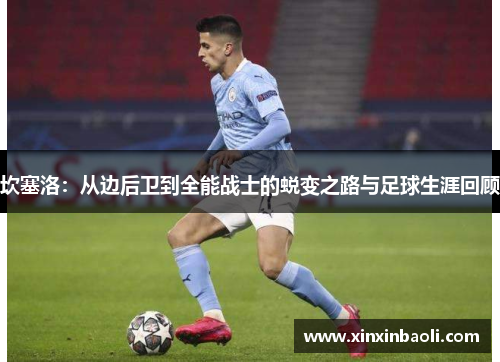 坎塞洛：从边后卫到全能战士的蜕变之路与足球生涯回顾