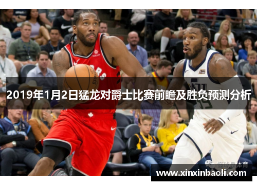 2019年1月2日猛龙对爵士比赛前瞻及胜负预测分析