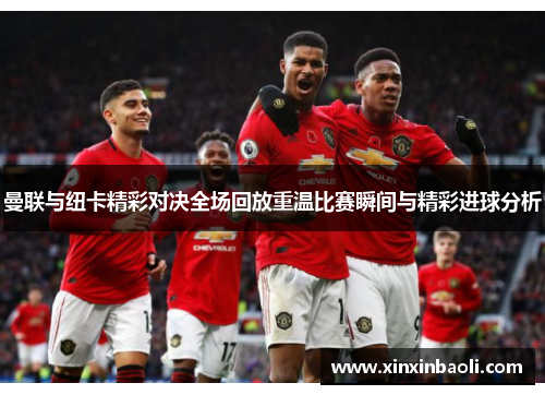 曼联与纽卡精彩对决全场回放重温比赛瞬间与精彩进球分析