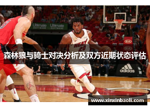 森林狼与骑士对决分析及双方近期状态评估