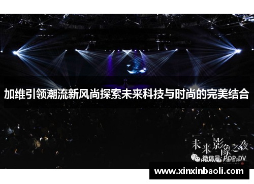 加维引领潮流新风尚探索未来科技与时尚的完美结合