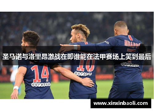 圣马诺与洛里昂激战在即谁能在法甲赛场上笑到最后