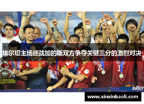 埃尔切主场迎战加的斯双方争夺关键三分的激烈对决