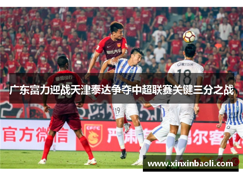 广东富力迎战天津泰达争夺中超联赛关键三分之战